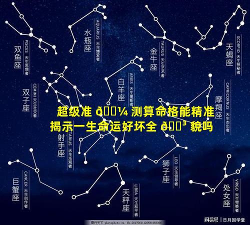 超级准 🐼 测算命格能精准揭示一生命运好坏全 🐳 貌吗